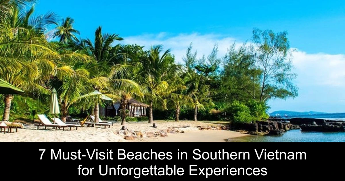 7 Must-Visit Beaches in Southern Vietnam for Unforgettable Experiences