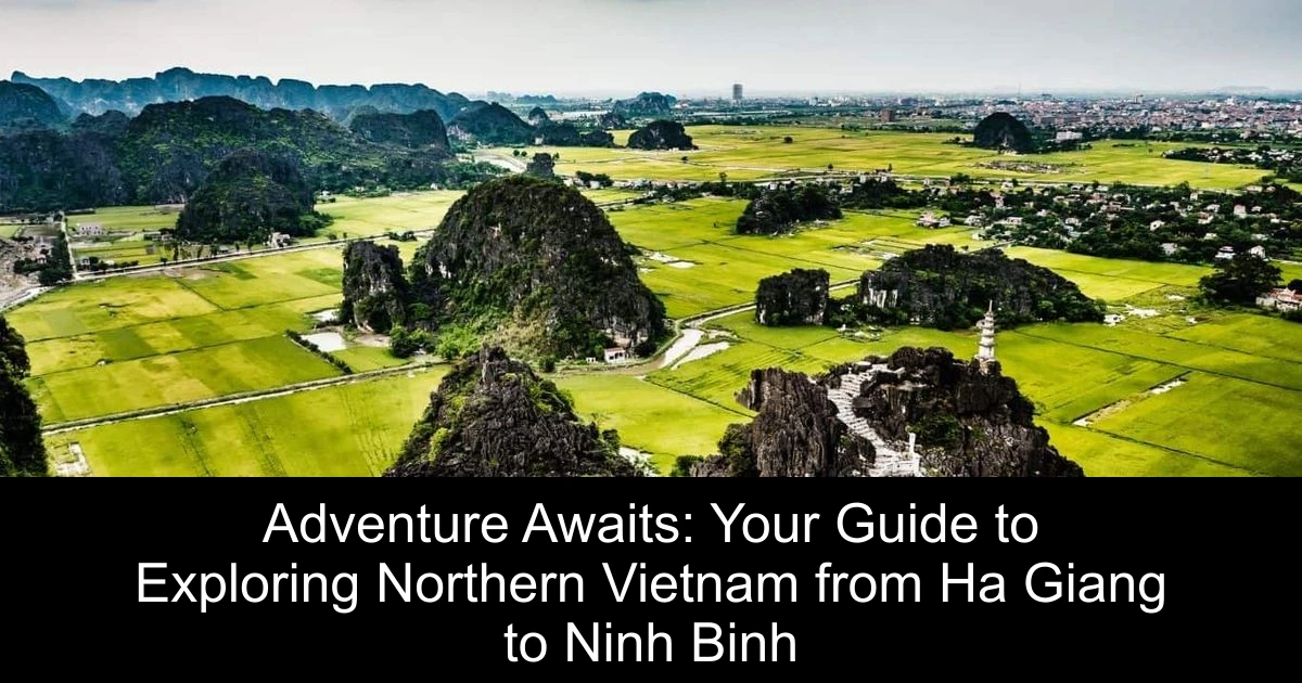 Adventure Awaits: Your Guide to Exploring Northern Vietnam from Ha Giang to Ninh Binh