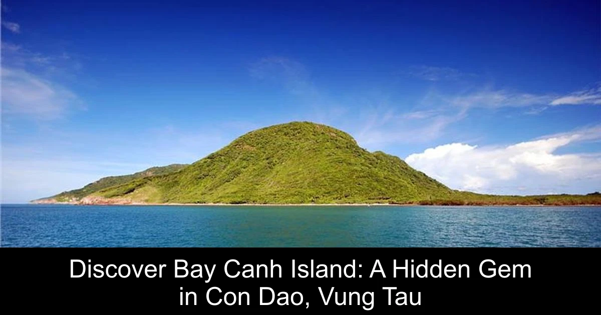 Discover Bay Canh Island: A Hidden Gem in Con Dao, Vung Tau