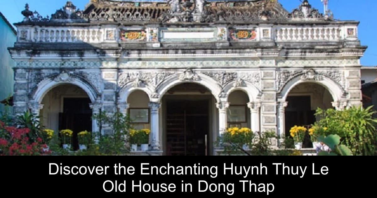Discover the Enchanting Huynh Thuy Le Old House in Dong Thap