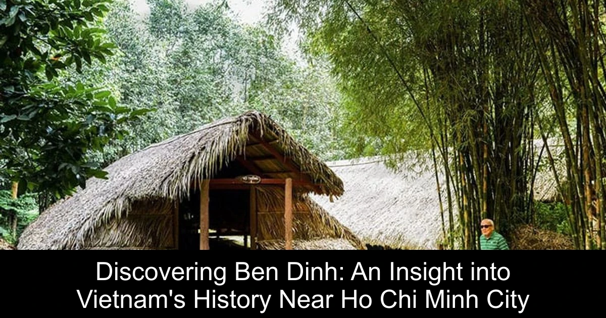 Discovering Ben Dinh: An Insight into Vietnam's History Near Ho Chi Minh City