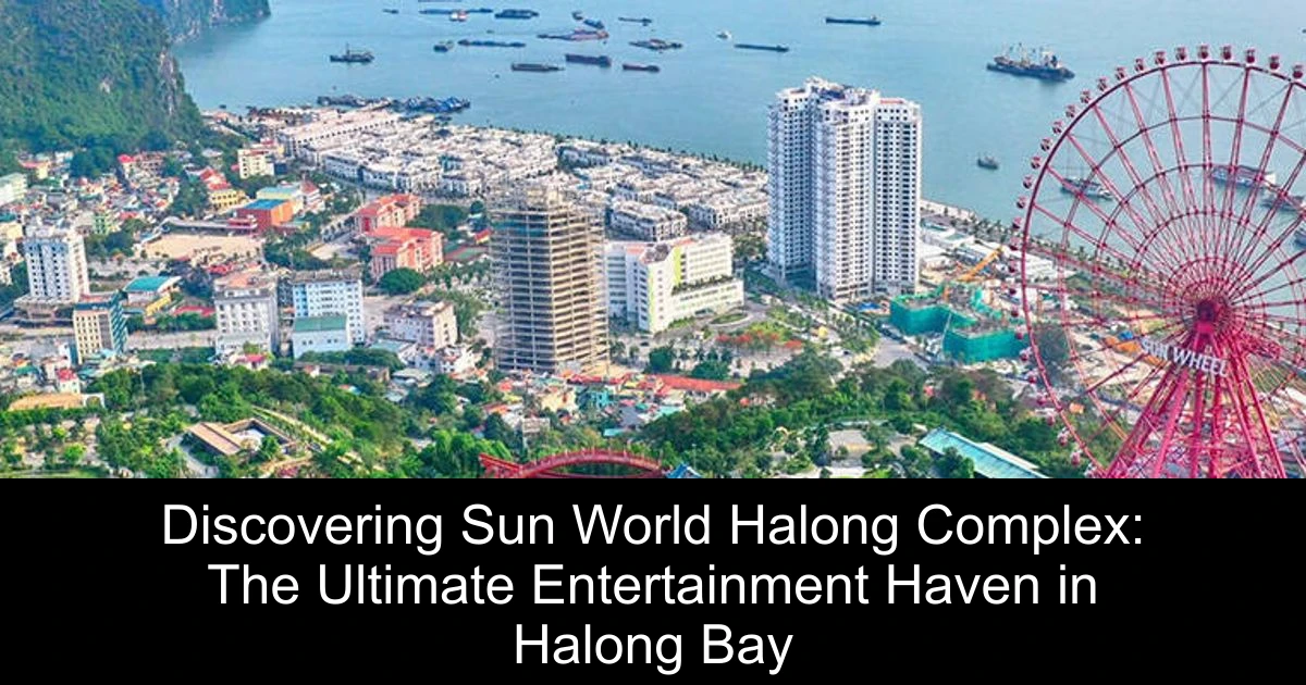 Discovering Sun World Halong Complex: The Ultimate Entertainment Haven in Halong Bay