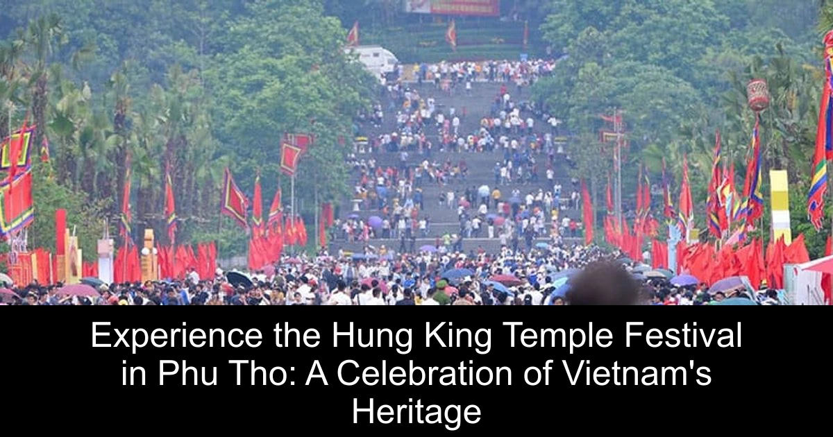 Experience the Hung King Temple Festival in Phu Tho: A Celebration of Vietnam's Heritage