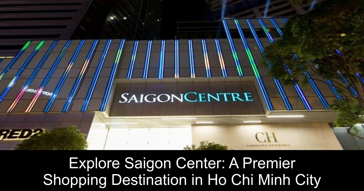 Explore Saigon Center: A Premier Shopping Destination in Ho Chi Minh City