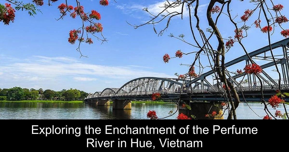 Exploring the Enchantment of the Perfume River in Hue, Vietnam