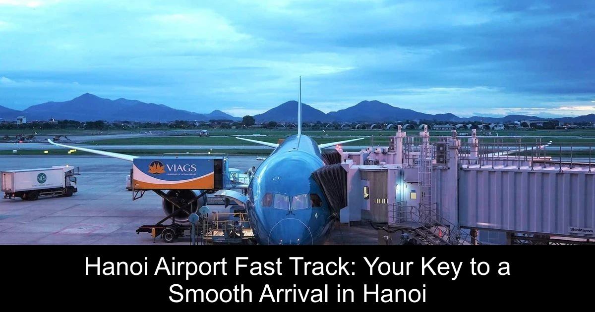Hanoi Airport Fast Track: Your Key to a Smooth Arrival in Hanoi