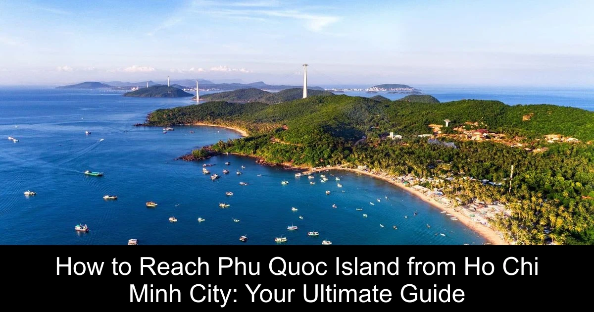 How to Reach Phu Quoc Island from Ho Chi Minh City: Your Ultimate Guide