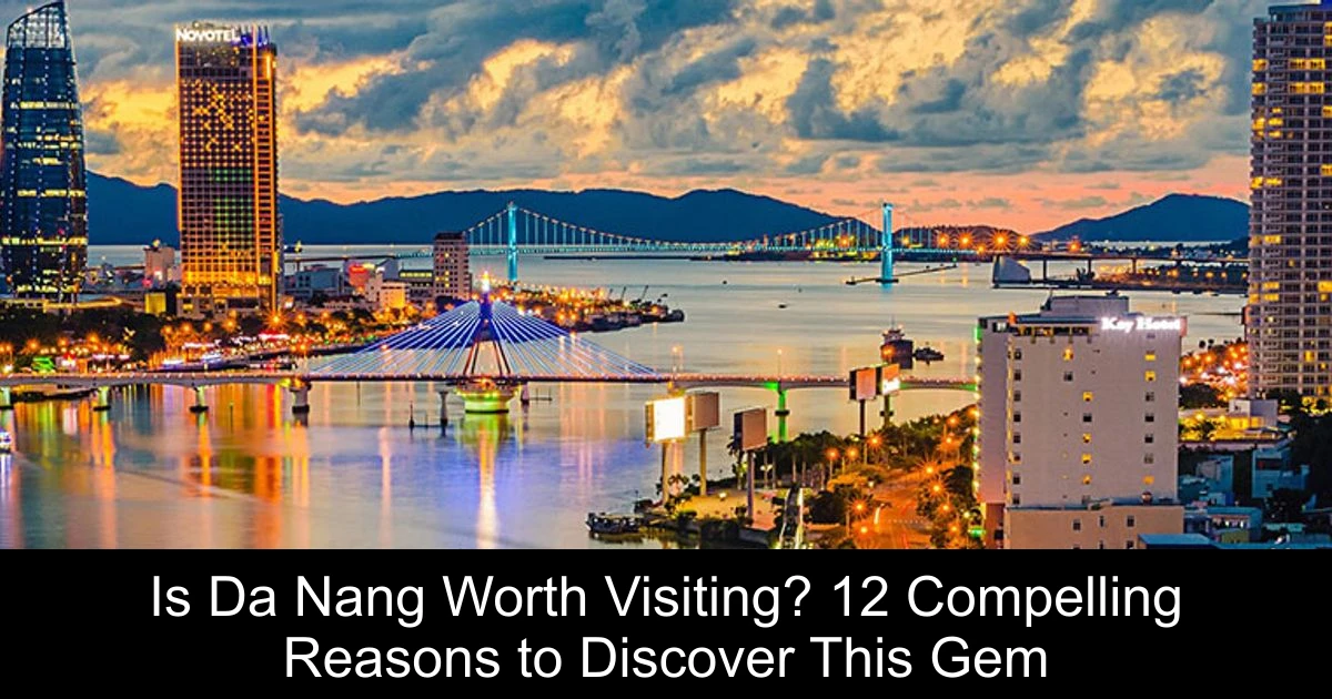 Is Da Nang Worth Visiting? 12 Compelling Reasons to Discover This Gem