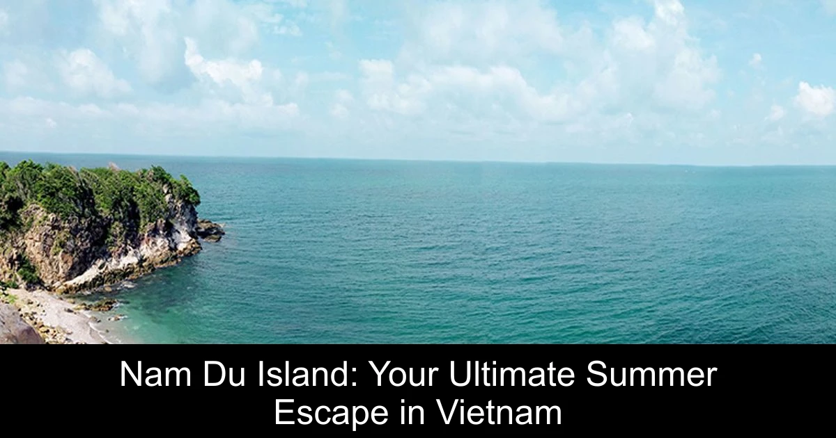 Nam Du Island: Your Ultimate Summer Escape in Vietnam