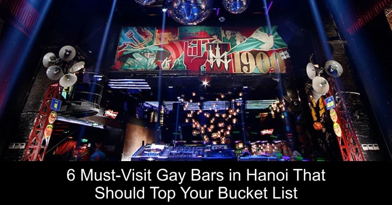 6 Must-Visit Gay Bars in Hanoi That Should Top Your Bucket List