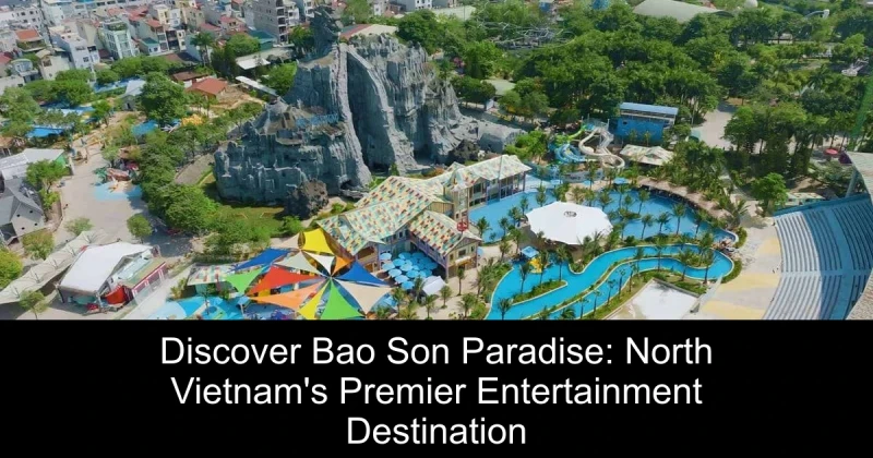 Discover Bao Son Paradise: North Vietnam's Premier Entertainment Destination