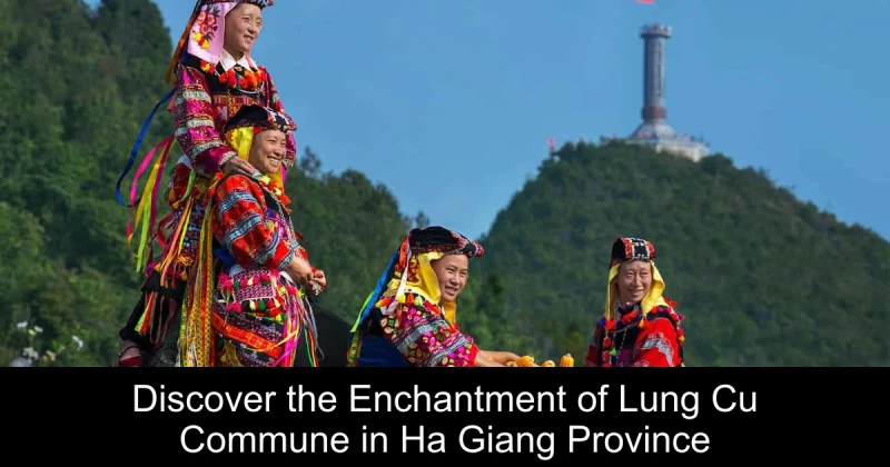 Discover the Enchantment of Lung Cu Commune in Ha Giang Province