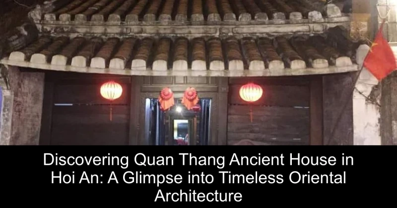 Discovering Quan Thang Ancient House in Hoi An: A Glimpse into Timeless Oriental Architecture