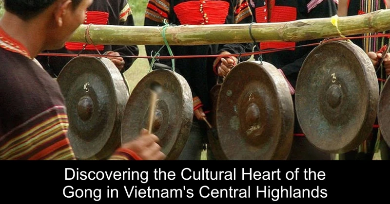 Discovering the Cultural Heart of the Gong in Vietnam's Central Highlands