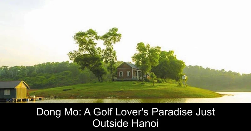 Dong Mo: A Golf Lover's Paradise Just Outside Hanoi