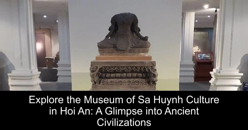 Explore the Museum of Sa Huynh Culture in Hoi An: A Glimpse into Ancient Civilizations