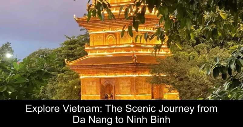 Explore Vietnam: The Scenic Journey from Da Nang to Ninh Binh