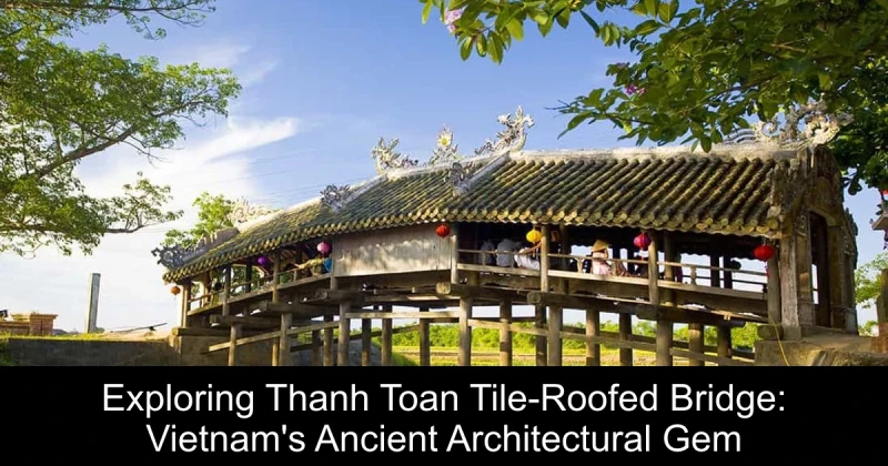 Exploring Thanh Toan Tile-Roofed Bridge: Vietnam's Ancient Architectural Gem