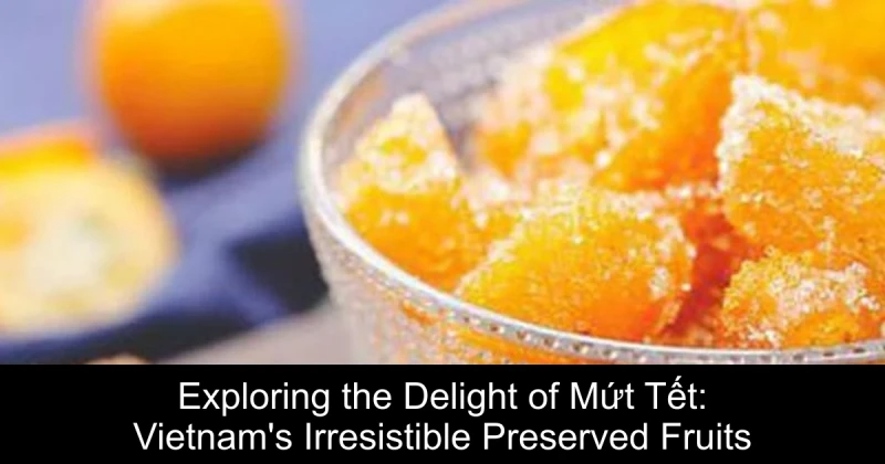 Exploring the Delight of Mứt Tết: Vietnam's Irresistible Preserved Fruits