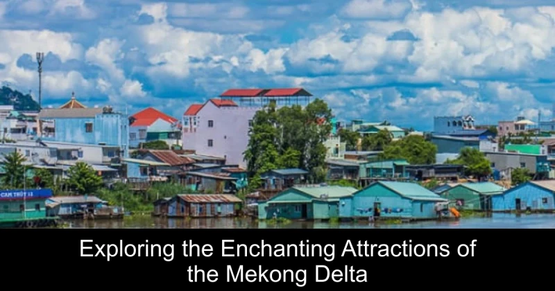 Exploring the Enchanting Attractions of the Mekong Delta
