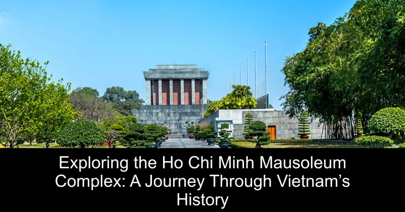 Exploring the Ho Chi Minh Mausoleum Complex: A Journey Through Vietnam’s History