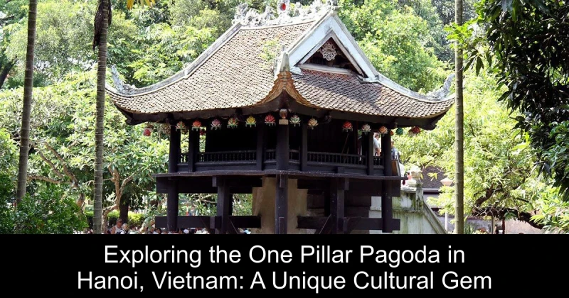 Exploring the One Pillar Pagoda in Hanoi, Vietnam: A Unique Cultural Gem