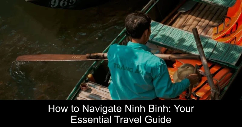 How to Navigate Ninh Binh: Your Essential Travel Guide