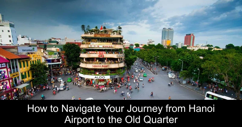 How to Navigate Your Journey from Hanoi Airport to the Old Quarter