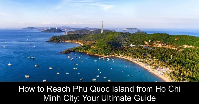 How to Reach Phu Quoc Island from Ho Chi Minh City: Your Ultimate Guide