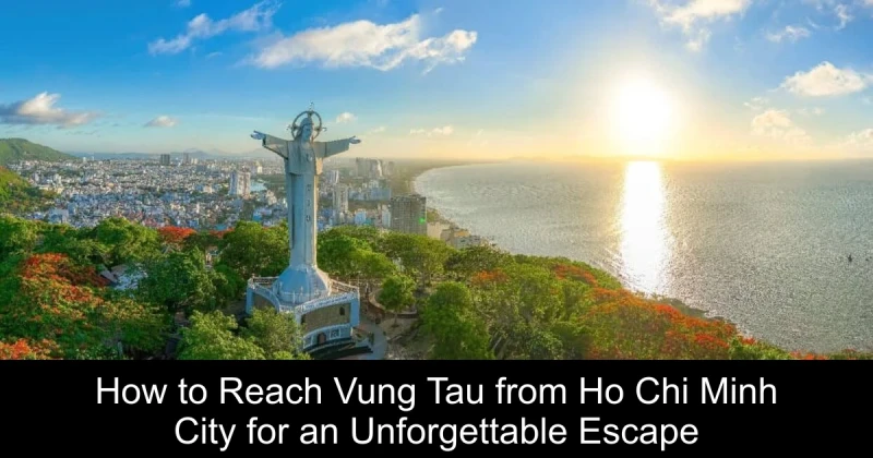 How to Reach Vung Tau from Ho Chi Minh City for an Unforgettable Escape