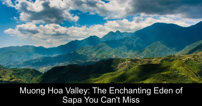 Muong Hoa Valley: The Enchanting Eden of Sapa You Can't Miss