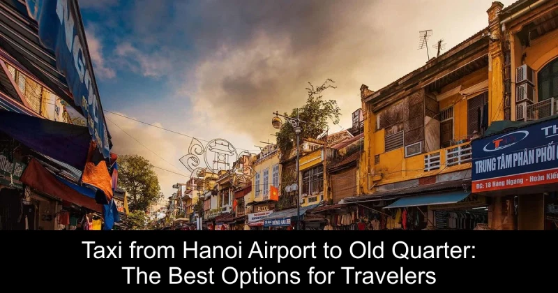 Taxi from Hanoi Airport to Old Quarter: The Best Options for Travelers