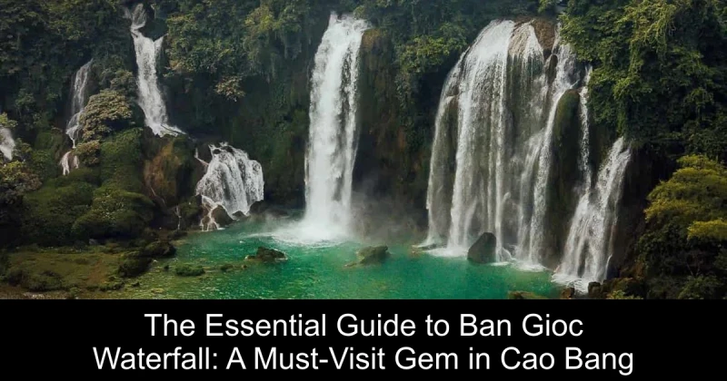 The Essential Guide to Ban Gioc Waterfall: A Must-Visit Gem in Cao Bang