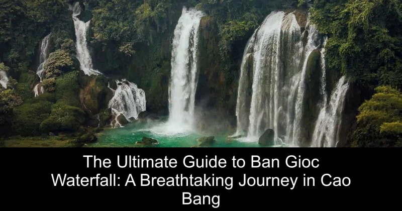 The Ultimate Guide to Ban Gioc Waterfall: A Breathtaking Journey in Cao Bang