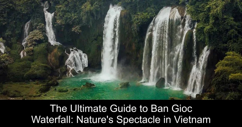 The Ultimate Guide to Ban Gioc Waterfall: Nature's Spectacle in Vietnam
