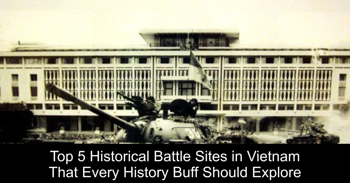 Top 5 Historical Battle Sites in Vietnam That Every History Buff Should Explore