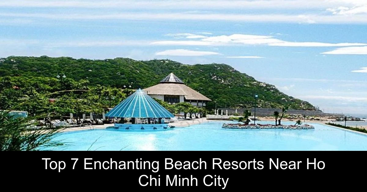 Top 7 Enchanting Beach Resorts Near Ho Chi Minh City